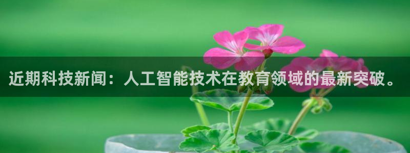 近期科技新闻：人工智能技术在教育领域的最新突破。