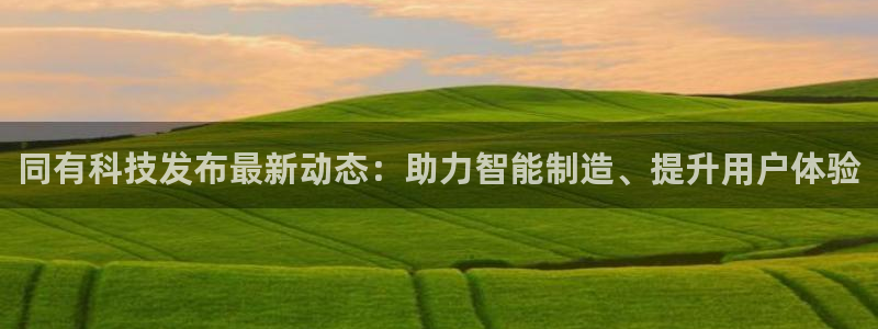 同有科技发布最新动态：助力智能制造、提升用户体验