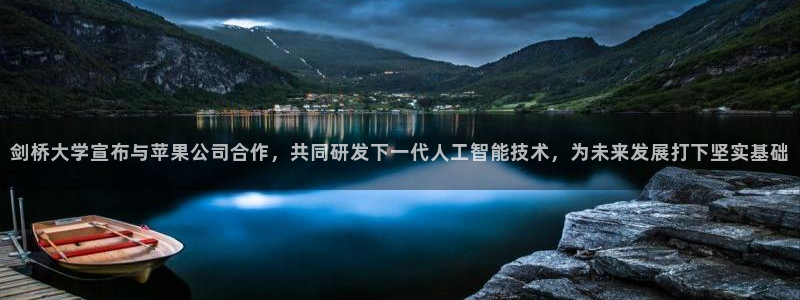 剑桥大学宣布与苹果公司合作，共同研发下一代人工智能技术，为未来发展打下坚实基础