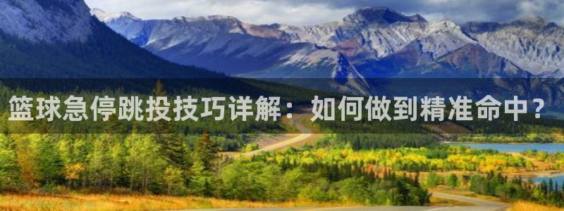 篮球急停跳投技巧详解：如何做到精准命中？