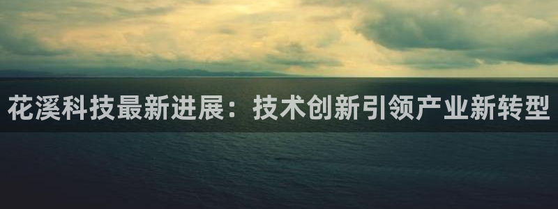花溪科技最新进展：技术创新引领产业新转型