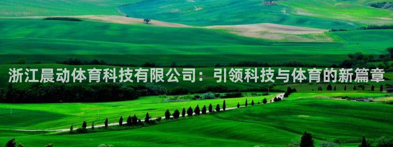浙江晨动体育科技有限公司：引领科技与体育的新篇章