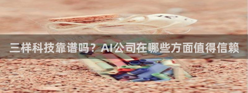 三样科技靠谱吗？AI公司在哪些方面值得信赖
