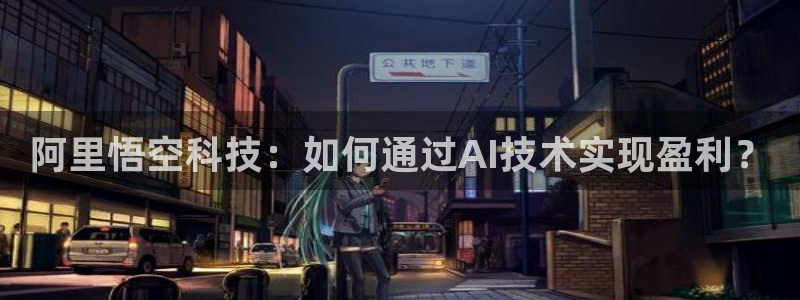 阿里悟空科技：如何通过AI技术实现盈利？