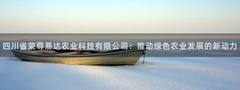 四川省荣尊易达农业科技有限公司：推动绿色农业发展的新动力