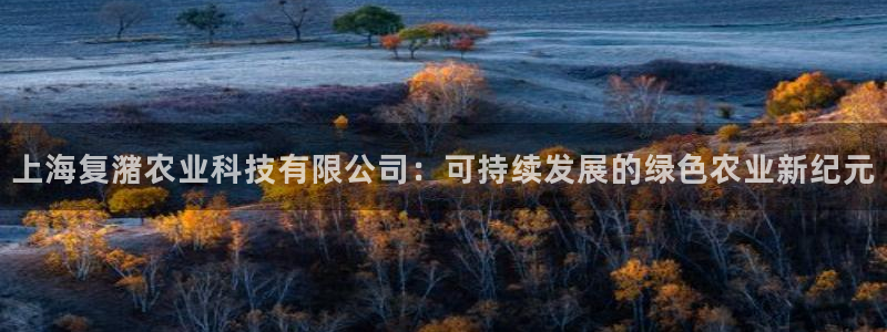 上海复潴农业科技有限公司：可持续发展的绿色农业新纪元